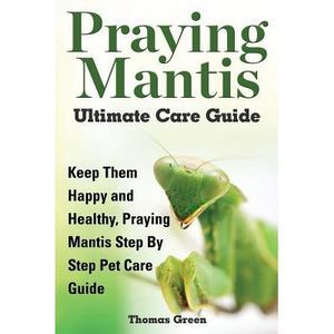 Praying Mantis Ultimate Care Guide -- Thomas Green
